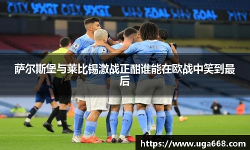 萨尔斯堡与莱比锡激战正酣谁能在欧战中笑到最后