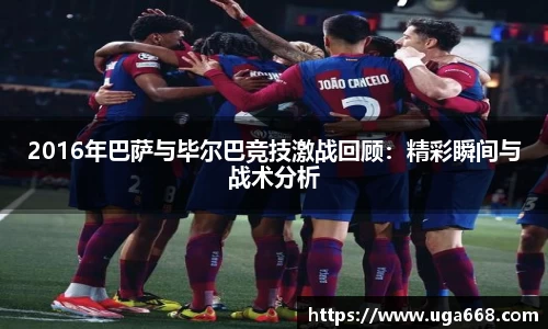 2016年巴萨与毕尔巴竞技激战回顾：精彩瞬间与战术分析