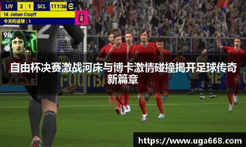 自由杯决赛激战河床与博卡激情碰撞揭开足球传奇新篇章