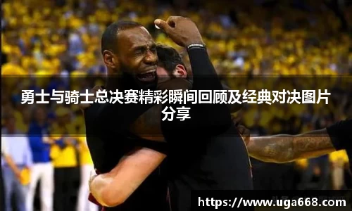 勇士与骑士总决赛精彩瞬间回顾及经典对决图片分享