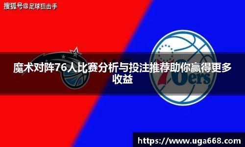 魔术对阵76人比赛分析与投注推荐助你赢得更多收益