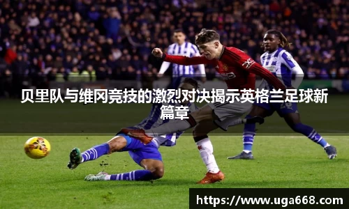 贝里队与维冈竞技的激烈对决揭示英格兰足球新篇章