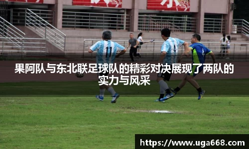 果阿队与东北联足球队的精彩对决展现了两队的实力与风采