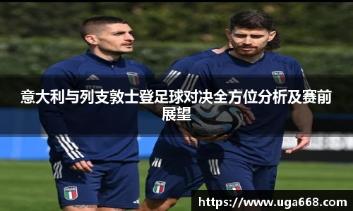 意大利与列支敦士登足球对决全方位分析及赛前展望