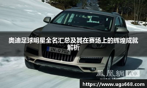 奥迪足球明星全名汇总及其在赛场上的辉煌成就解析
