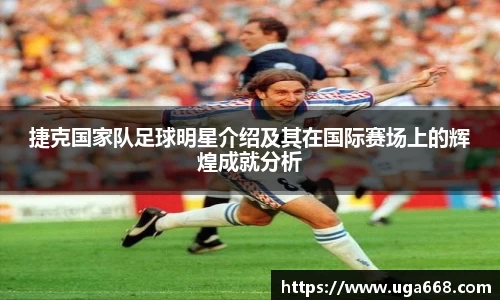 捷克国家队足球明星介绍及其在国际赛场上的辉煌成就分析